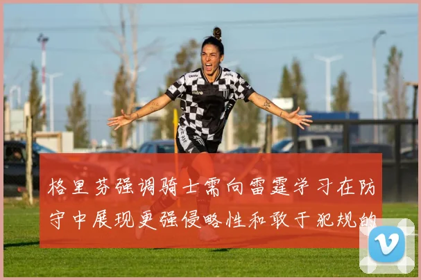 格里芬强调骑士需向雷霆学习在防守中展现更强侵略性和敢于犯规的态度