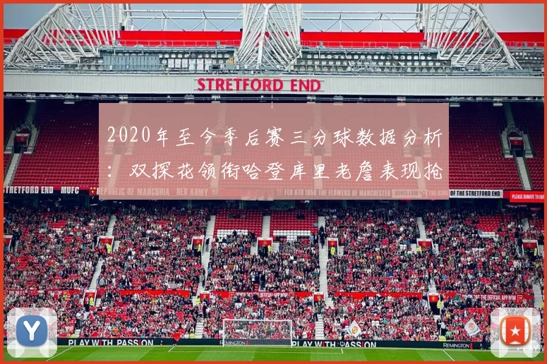 2020年至今季后赛三分球数据分析：双探花领衔哈登库里老詹表现抢眼