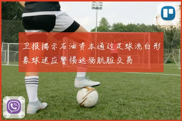 卫报揭示石油资本通过足球洗白形象球迷应警惕这场肮脏交易