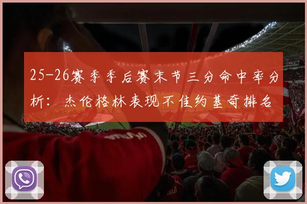 25-26赛季季后赛末节三分命中率分析：杰伦格林表现不佳约基奇排名靠后